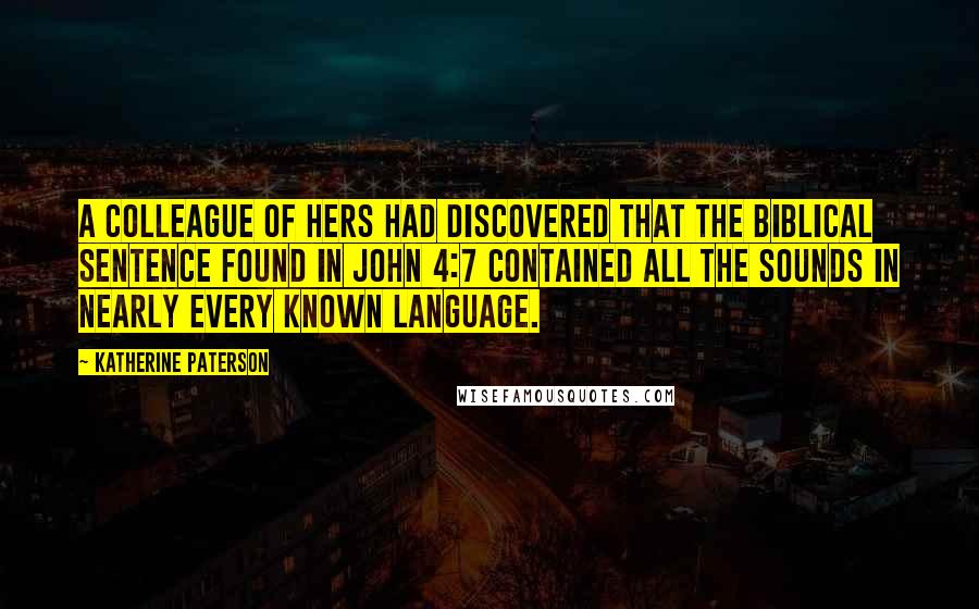Katherine Paterson Quotes: A colleague of hers had discovered that the Biblical sentence found in John 4:7 contained all the sounds in nearly every known language.