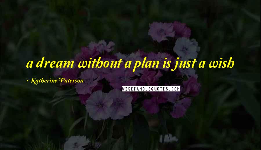 Katherine Paterson Quotes: a dream without a plan is just a wish