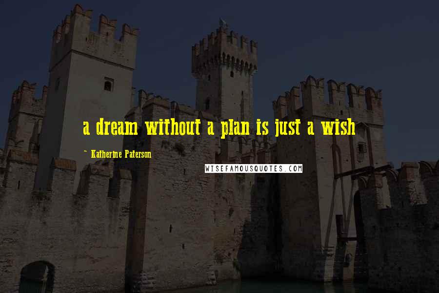 Katherine Paterson Quotes: a dream without a plan is just a wish