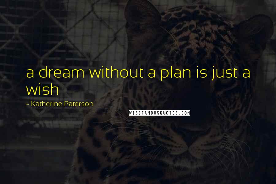 Katherine Paterson Quotes: a dream without a plan is just a wish