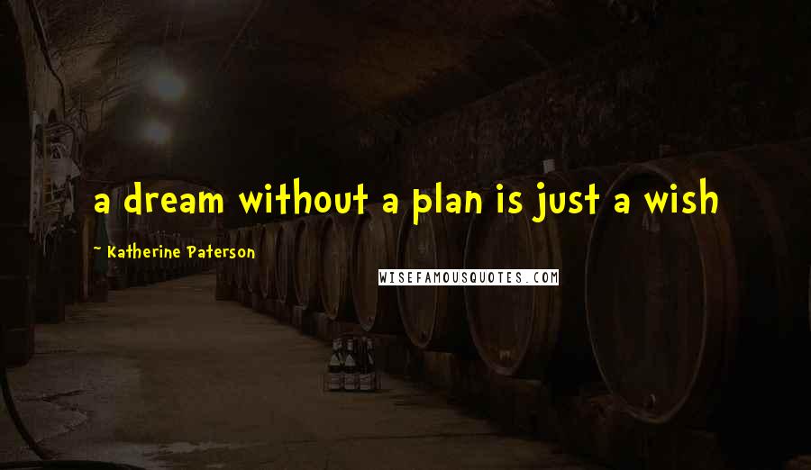 Katherine Paterson Quotes: a dream without a plan is just a wish