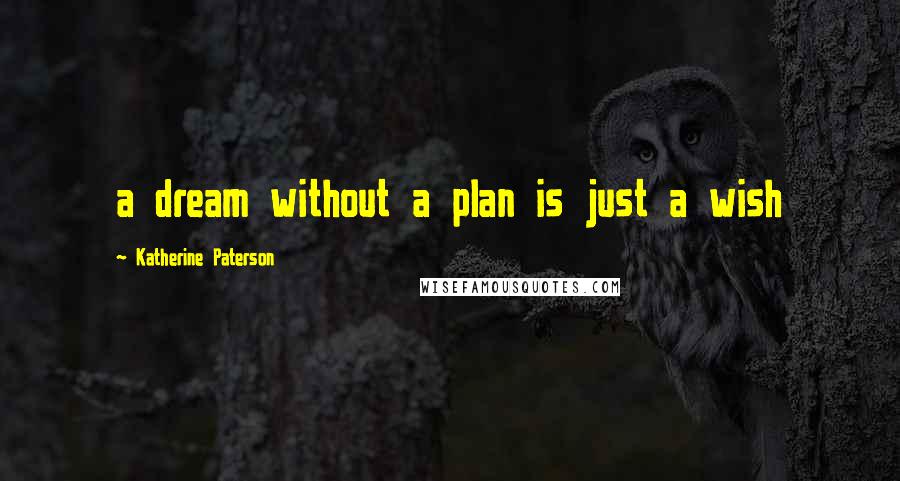 Katherine Paterson Quotes: a dream without a plan is just a wish