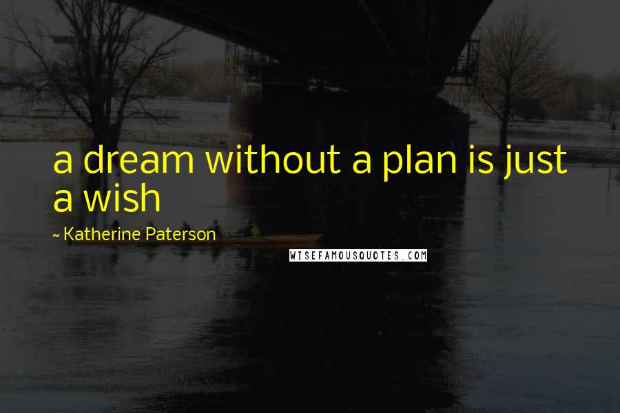 Katherine Paterson Quotes: a dream without a plan is just a wish