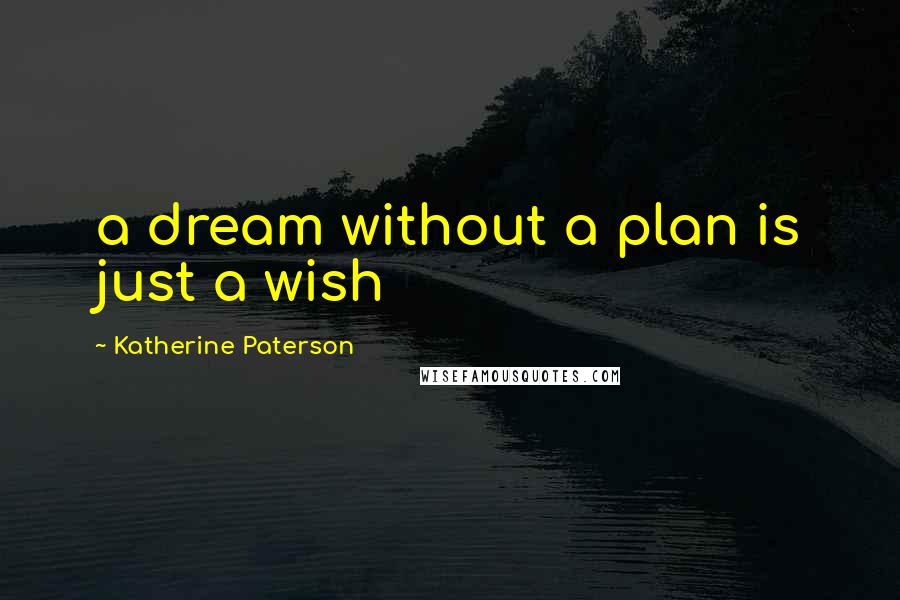 Katherine Paterson Quotes: a dream without a plan is just a wish