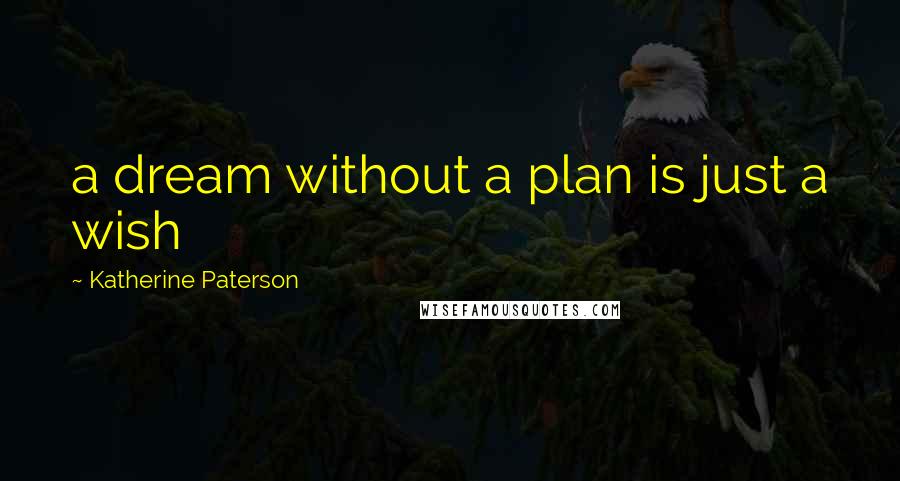 Katherine Paterson Quotes: a dream without a plan is just a wish