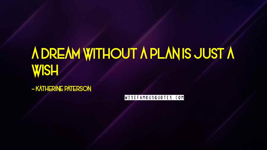 Katherine Paterson Quotes: a dream without a plan is just a wish