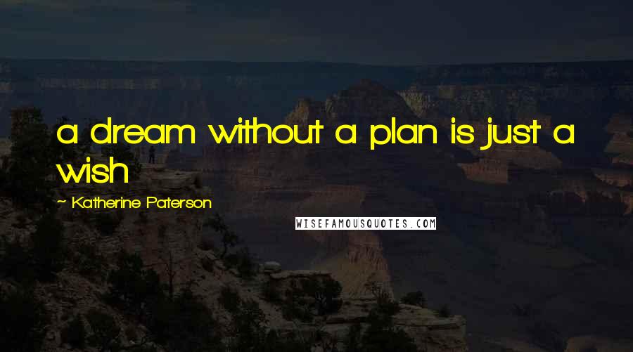 Katherine Paterson Quotes: a dream without a plan is just a wish