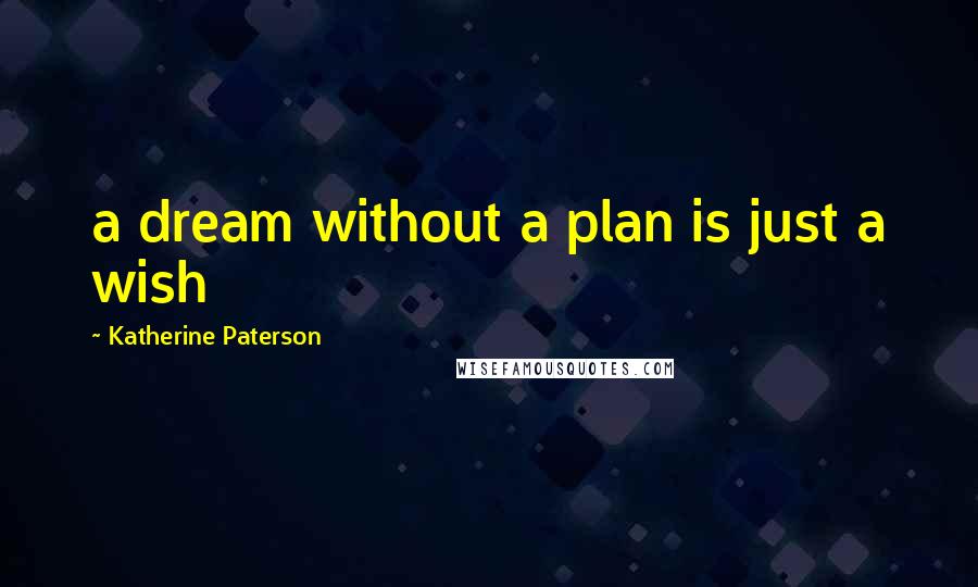 Katherine Paterson Quotes: a dream without a plan is just a wish