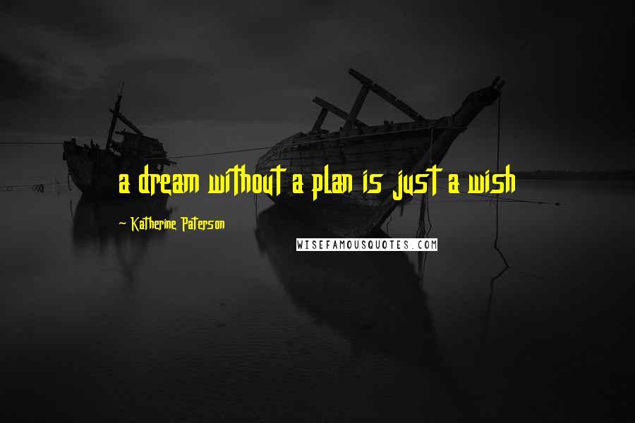 Katherine Paterson Quotes: a dream without a plan is just a wish