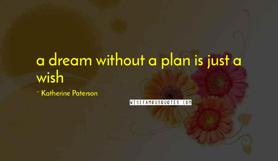 Katherine Paterson Quotes: a dream without a plan is just a wish