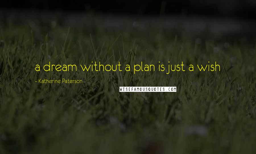 Katherine Paterson Quotes: a dream without a plan is just a wish