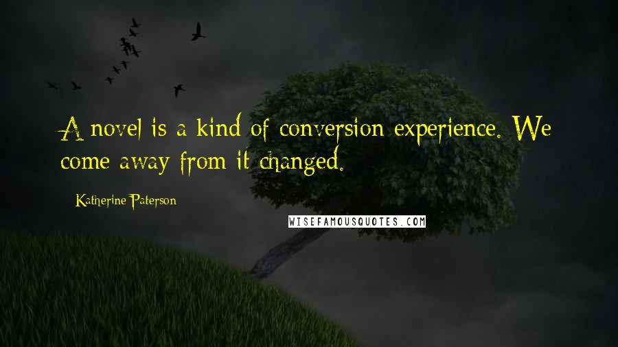 Katherine Paterson Quotes: A novel is a kind of conversion experience. We come away from it changed.