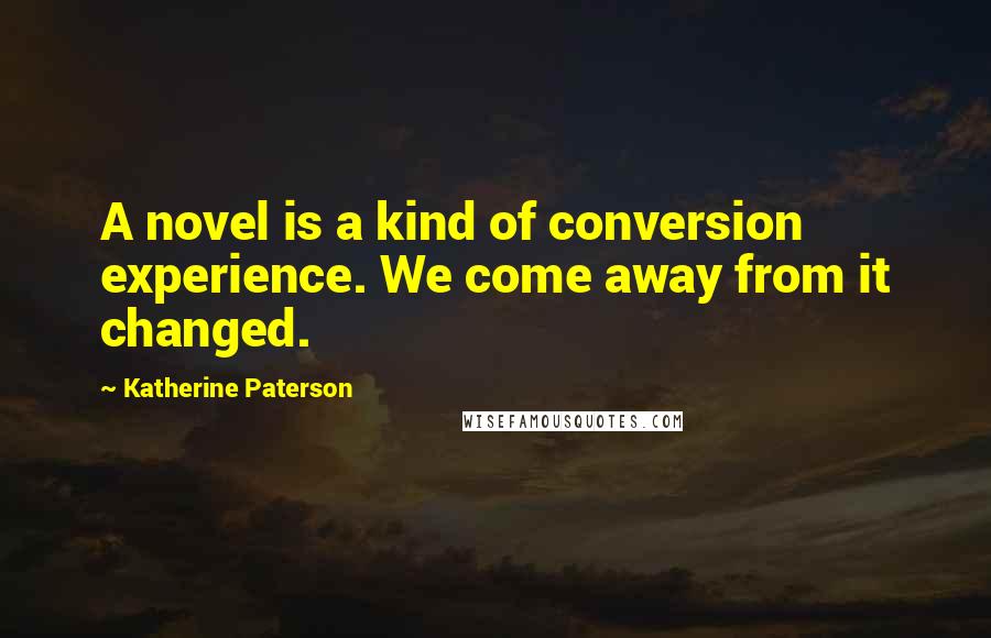 Katherine Paterson Quotes: A novel is a kind of conversion experience. We come away from it changed.