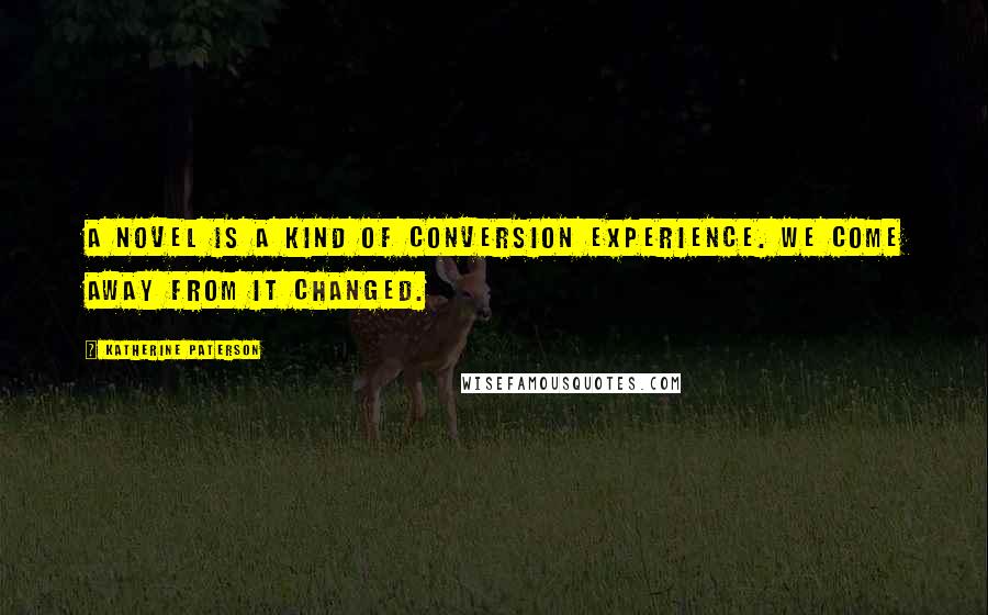 Katherine Paterson Quotes: A novel is a kind of conversion experience. We come away from it changed.