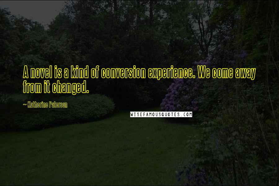 Katherine Paterson Quotes: A novel is a kind of conversion experience. We come away from it changed.