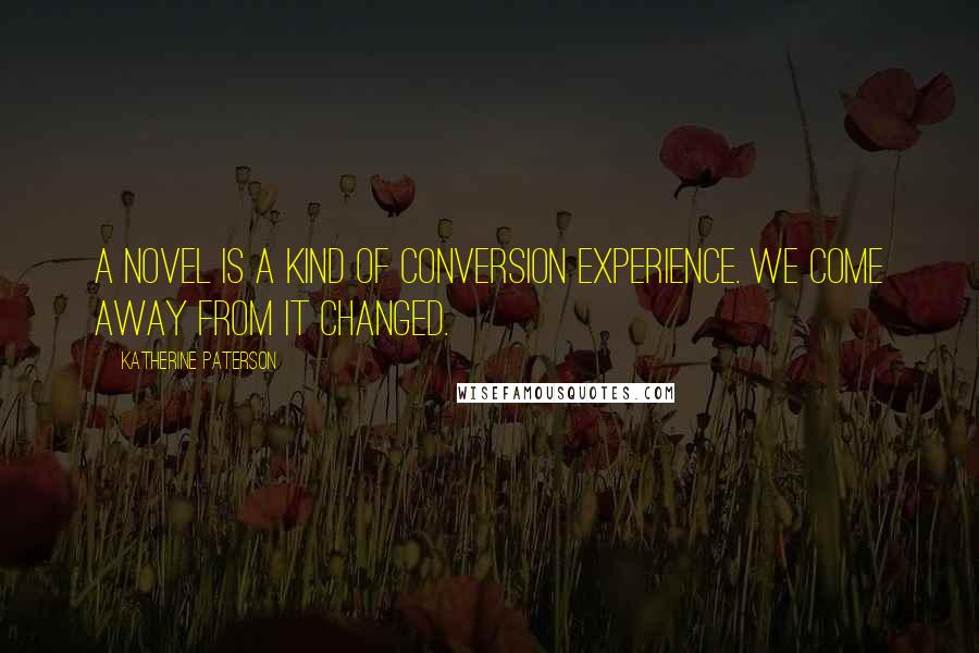 Katherine Paterson Quotes: A novel is a kind of conversion experience. We come away from it changed.