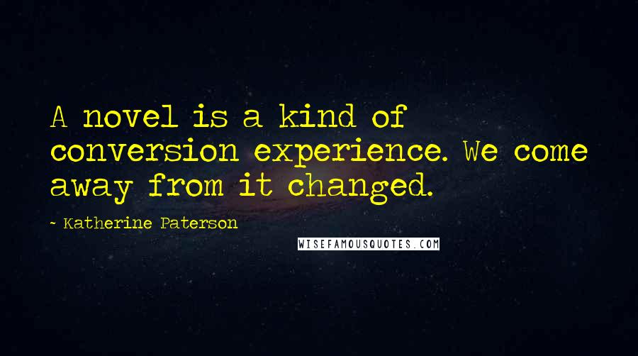Katherine Paterson Quotes: A novel is a kind of conversion experience. We come away from it changed.