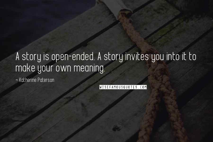 Katherine Paterson Quotes: A story is open-ended. A story invites you into it to make your own meaning.