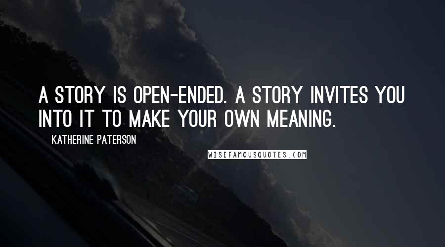 Katherine Paterson Quotes: A story is open-ended. A story invites you into it to make your own meaning.