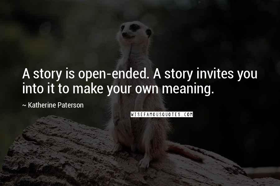 Katherine Paterson Quotes: A story is open-ended. A story invites you into it to make your own meaning.