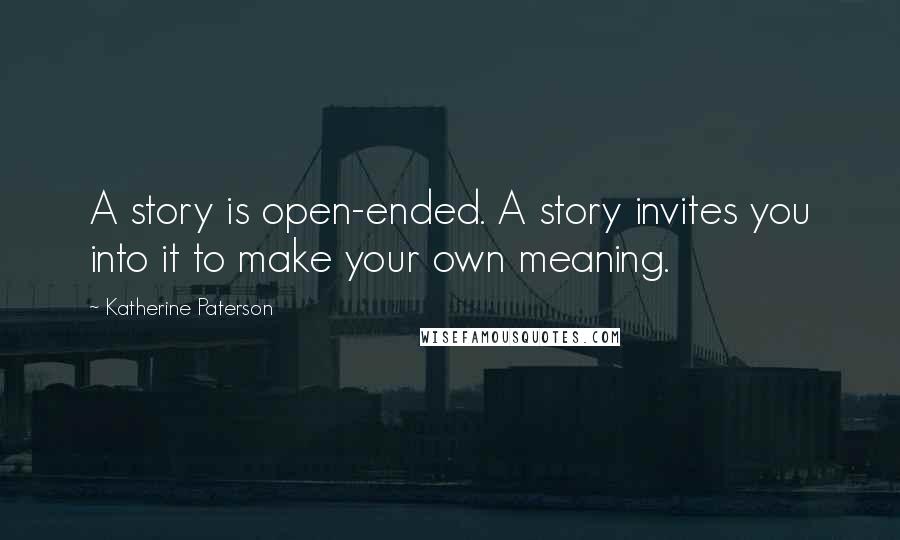 Katherine Paterson Quotes: A story is open-ended. A story invites you into it to make your own meaning.