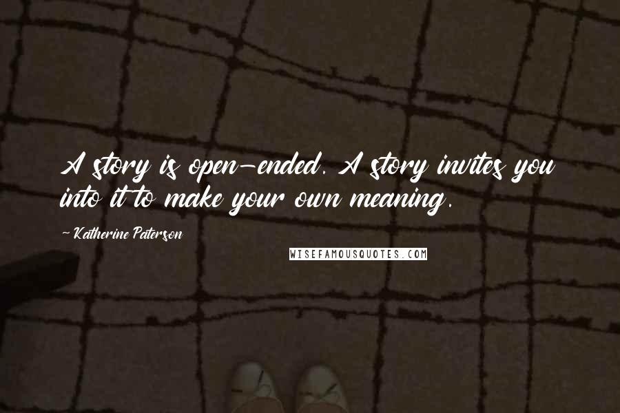 Katherine Paterson Quotes: A story is open-ended. A story invites you into it to make your own meaning.