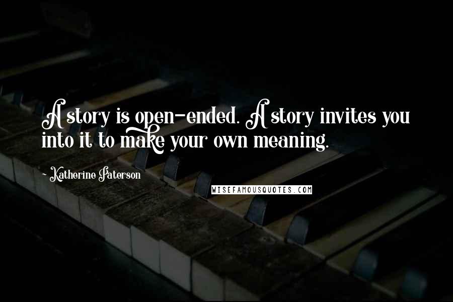 Katherine Paterson Quotes: A story is open-ended. A story invites you into it to make your own meaning.