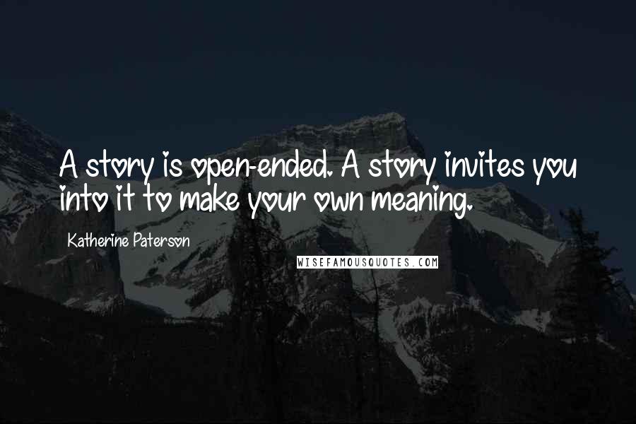 Katherine Paterson Quotes: A story is open-ended. A story invites you into it to make your own meaning.