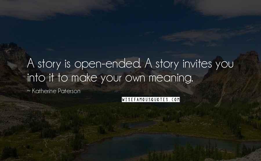 Katherine Paterson Quotes: A story is open-ended. A story invites you into it to make your own meaning.