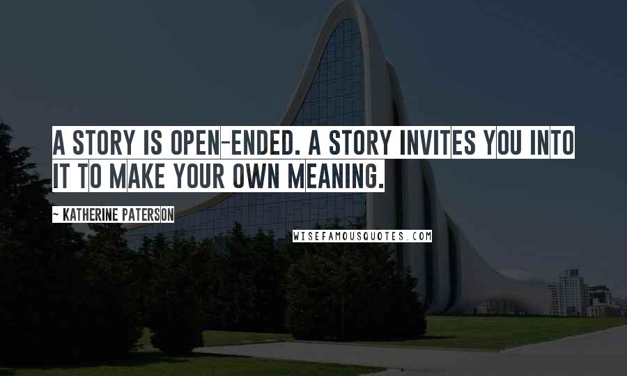 Katherine Paterson Quotes: A story is open-ended. A story invites you into it to make your own meaning.