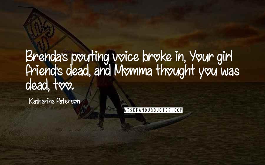 Katherine Paterson Quotes: Brenda's pouting voice broke in, Your girl friend's dead, and Momma thought you was dead, too.