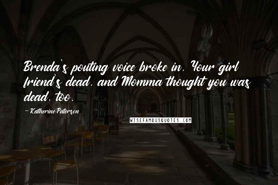 Katherine Paterson Quotes: Brenda's pouting voice broke in, Your girl friend's dead, and Momma thought you was dead, too.