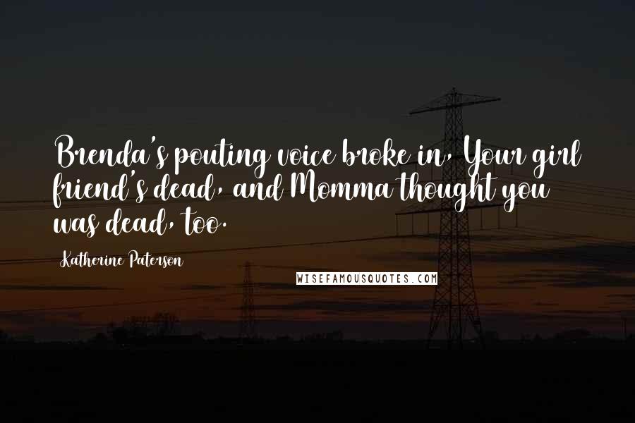 Katherine Paterson Quotes: Brenda's pouting voice broke in, Your girl friend's dead, and Momma thought you was dead, too.
