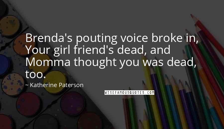 Katherine Paterson Quotes: Brenda's pouting voice broke in, Your girl friend's dead, and Momma thought you was dead, too.