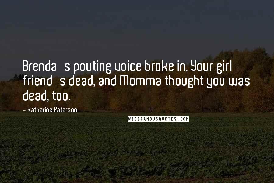 Katherine Paterson Quotes: Brenda's pouting voice broke in, Your girl friend's dead, and Momma thought you was dead, too.