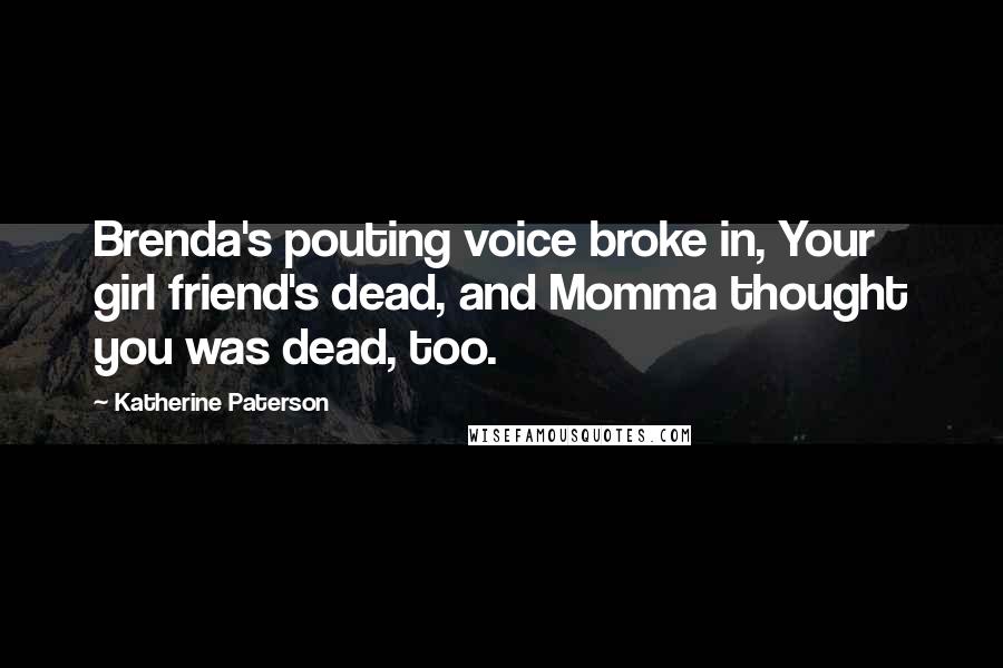 Katherine Paterson Quotes: Brenda's pouting voice broke in, Your girl friend's dead, and Momma thought you was dead, too.