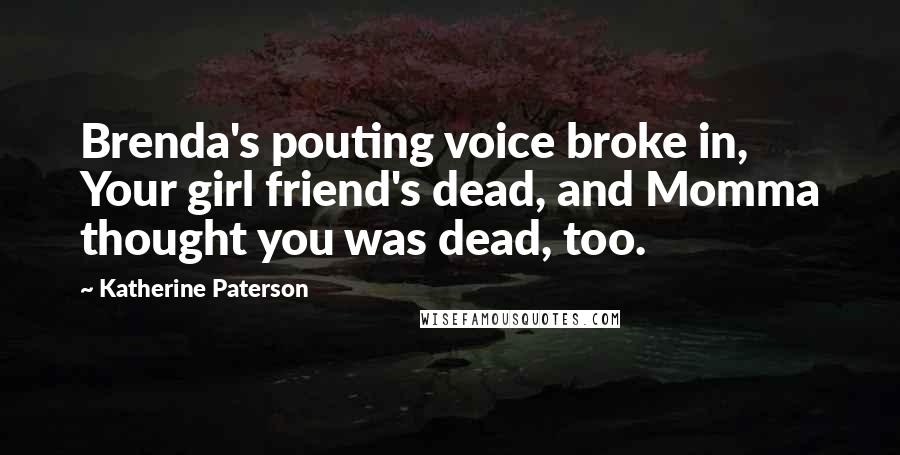Katherine Paterson Quotes: Brenda's pouting voice broke in, Your girl friend's dead, and Momma thought you was dead, too.