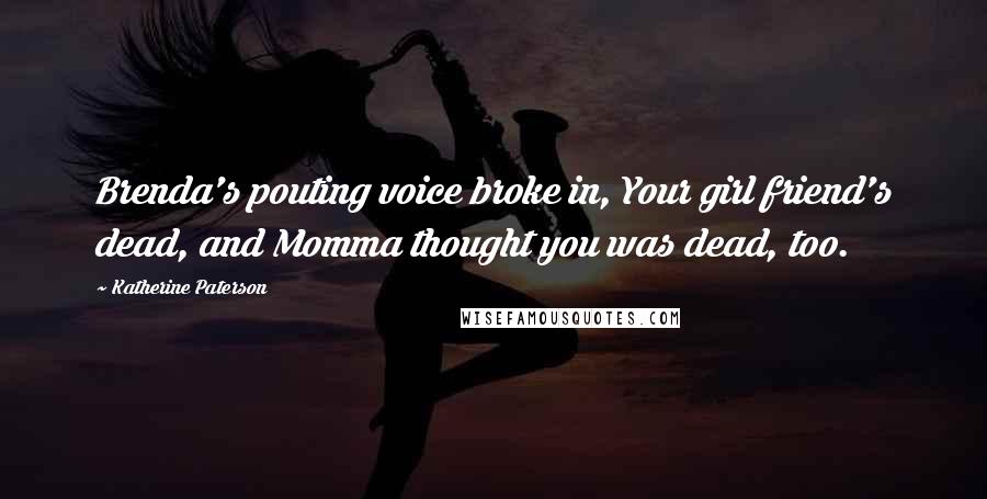 Katherine Paterson Quotes: Brenda's pouting voice broke in, Your girl friend's dead, and Momma thought you was dead, too.