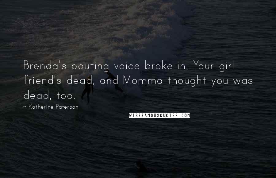 Katherine Paterson Quotes: Brenda's pouting voice broke in, Your girl friend's dead, and Momma thought you was dead, too.