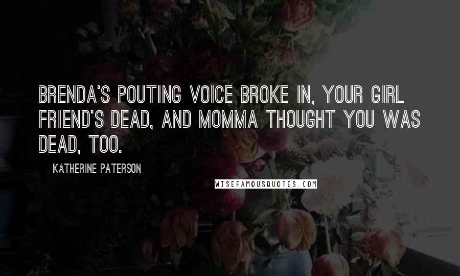 Katherine Paterson Quotes: Brenda's pouting voice broke in, Your girl friend's dead, and Momma thought you was dead, too.