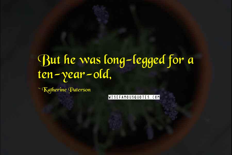 Katherine Paterson Quotes: But he was long-legged for a ten-year-old,