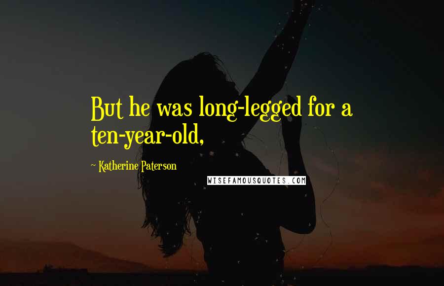 Katherine Paterson Quotes: But he was long-legged for a ten-year-old,