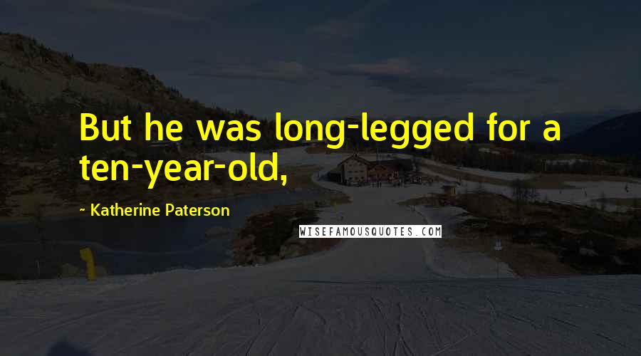 Katherine Paterson Quotes: But he was long-legged for a ten-year-old,