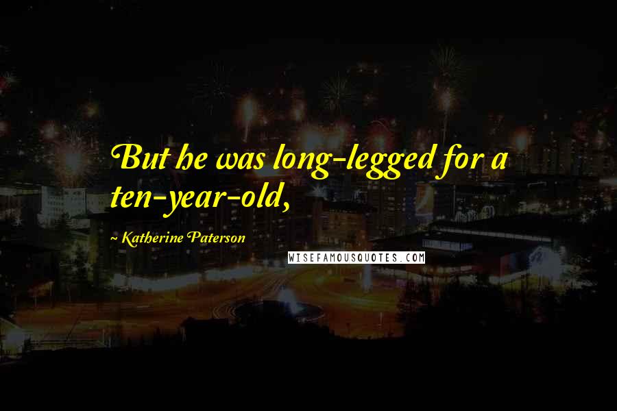 Katherine Paterson Quotes: But he was long-legged for a ten-year-old,