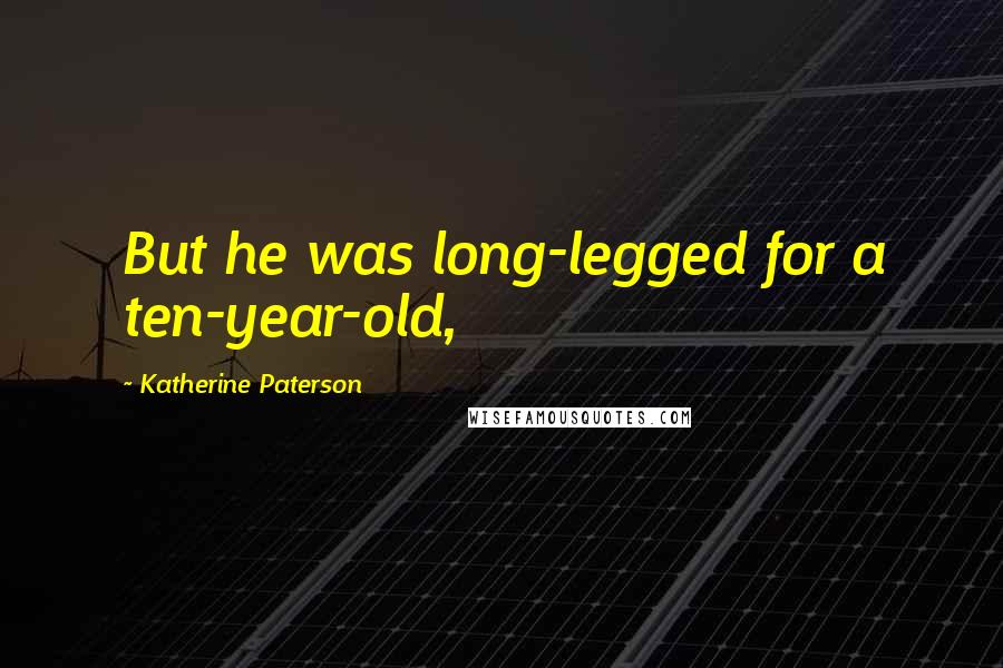 Katherine Paterson Quotes: But he was long-legged for a ten-year-old,