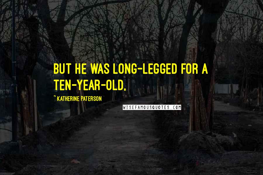 Katherine Paterson Quotes: But he was long-legged for a ten-year-old,