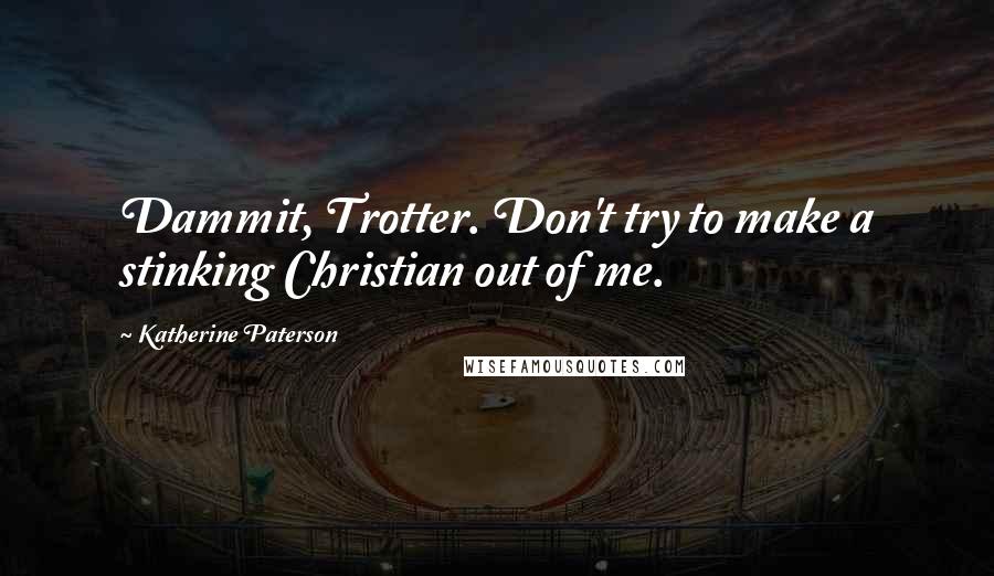 Katherine Paterson Quotes: Dammit, Trotter. Don't try to make a stinking Christian out of me.