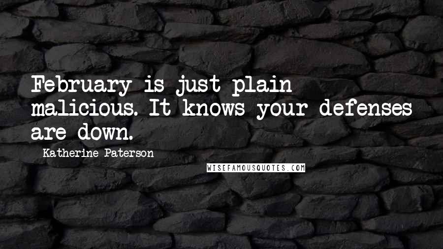 Katherine Paterson Quotes: February is just plain malicious. It knows your defenses are down.