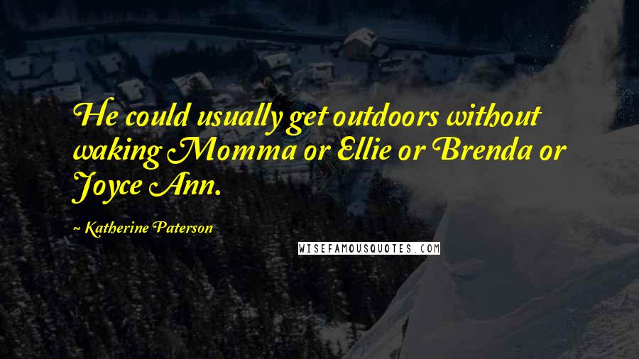 Katherine Paterson Quotes: He could usually get outdoors without waking Momma or Ellie or Brenda or Joyce Ann.