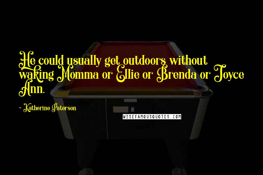 Katherine Paterson Quotes: He could usually get outdoors without waking Momma or Ellie or Brenda or Joyce Ann.